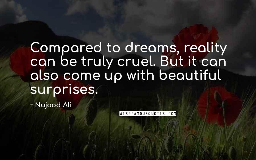 Nujood Ali Quotes: Compared to dreams, reality can be truly cruel. But it can also come up with beautiful surprises.