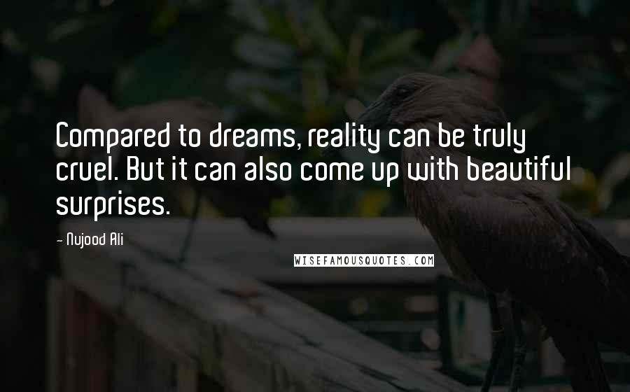 Nujood Ali Quotes: Compared to dreams, reality can be truly cruel. But it can also come up with beautiful surprises.