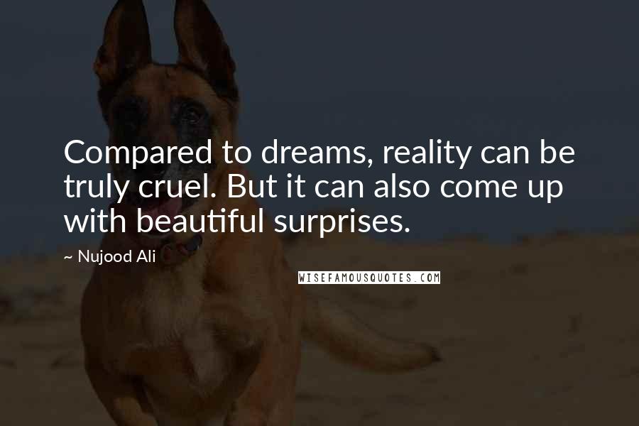Nujood Ali Quotes: Compared to dreams, reality can be truly cruel. But it can also come up with beautiful surprises.