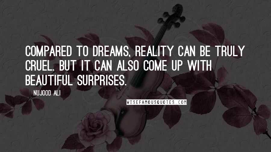 Nujood Ali Quotes: Compared to dreams, reality can be truly cruel. But it can also come up with beautiful surprises.