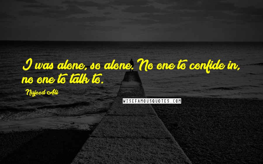 Nujood Ali Quotes: I was alone, so alone. No one to confide in, no one to talk to.