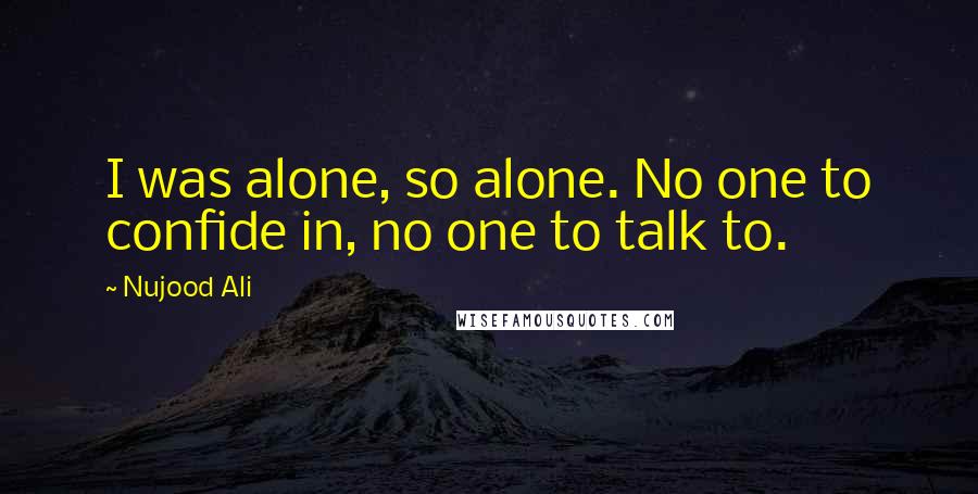 Nujood Ali Quotes: I was alone, so alone. No one to confide in, no one to talk to.