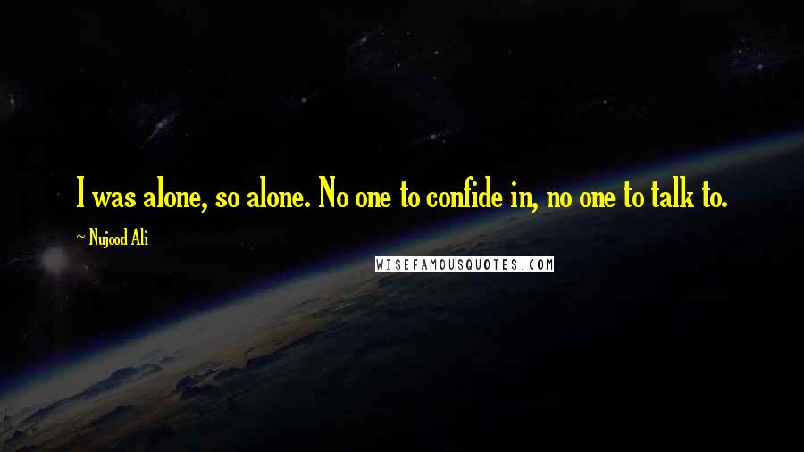 Nujood Ali Quotes: I was alone, so alone. No one to confide in, no one to talk to.