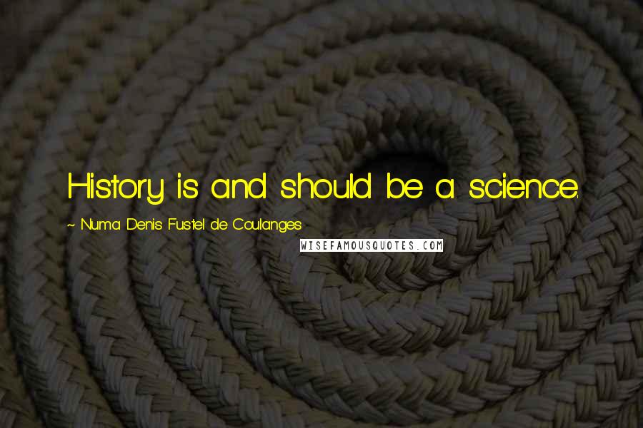 Numa Denis Fustel De Coulanges Quotes: History is and should be a science.