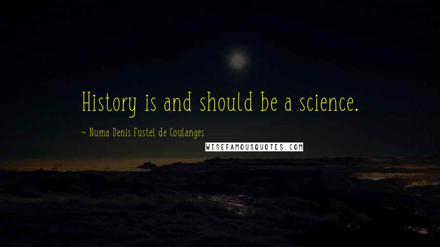 Numa Denis Fustel De Coulanges Quotes: History is and should be a science.