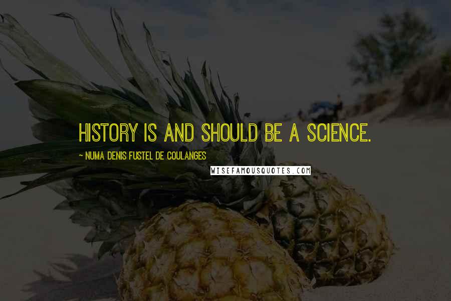 Numa Denis Fustel De Coulanges Quotes: History is and should be a science.