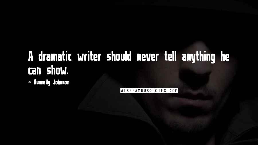 Nunnally Johnson Quotes: A dramatic writer should never tell anything he can show.