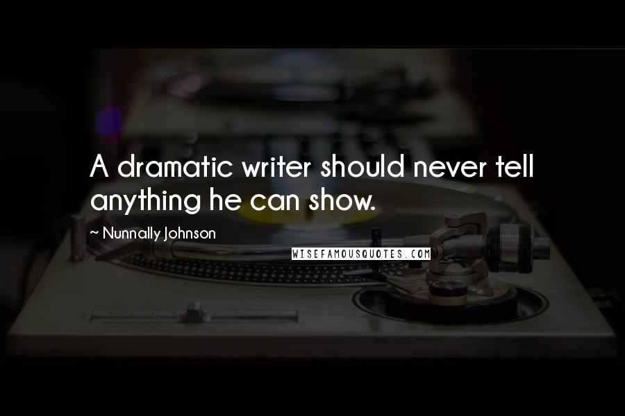 Nunnally Johnson Quotes: A dramatic writer should never tell anything he can show.