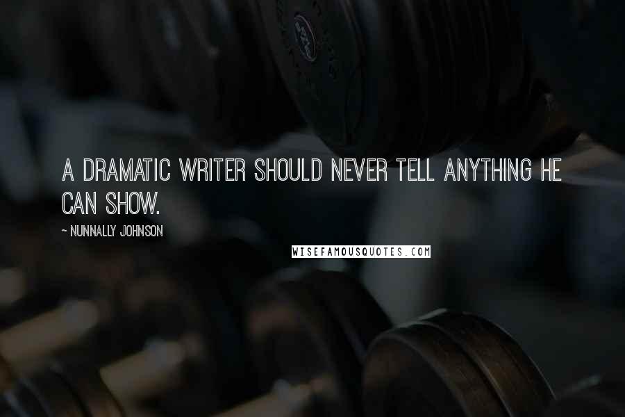 Nunnally Johnson Quotes: A dramatic writer should never tell anything he can show.