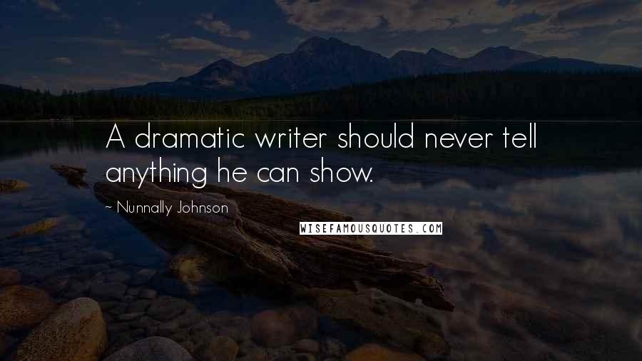 Nunnally Johnson Quotes: A dramatic writer should never tell anything he can show.