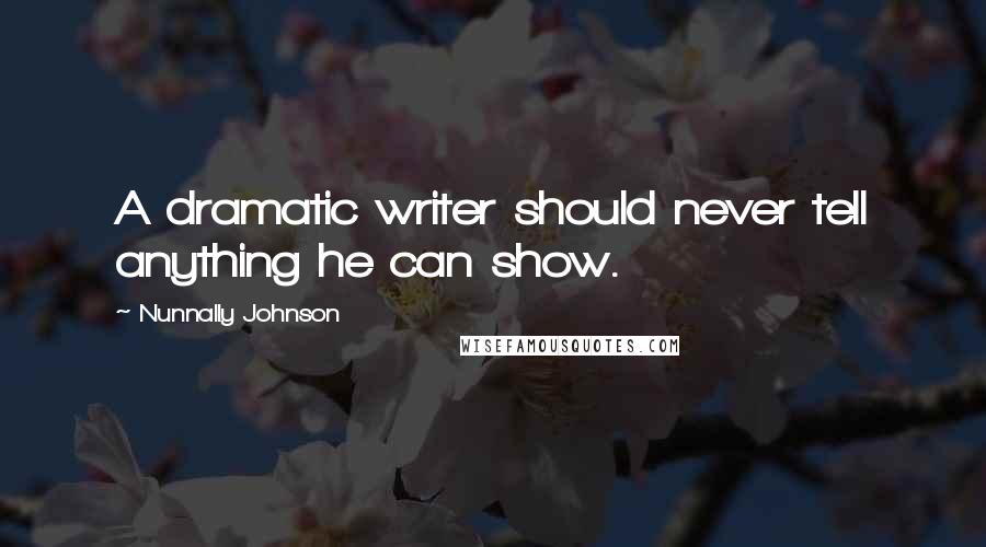 Nunnally Johnson Quotes: A dramatic writer should never tell anything he can show.