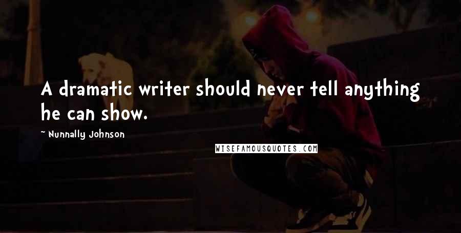 Nunnally Johnson Quotes: A dramatic writer should never tell anything he can show.