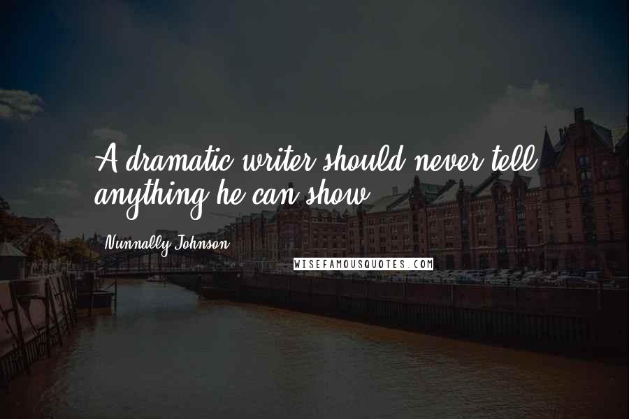 Nunnally Johnson Quotes: A dramatic writer should never tell anything he can show.