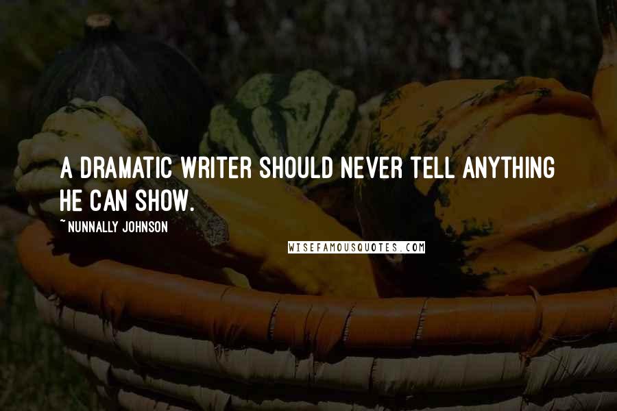 Nunnally Johnson Quotes: A dramatic writer should never tell anything he can show.