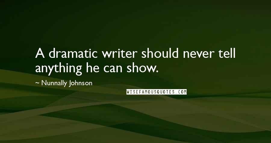 Nunnally Johnson Quotes: A dramatic writer should never tell anything he can show.