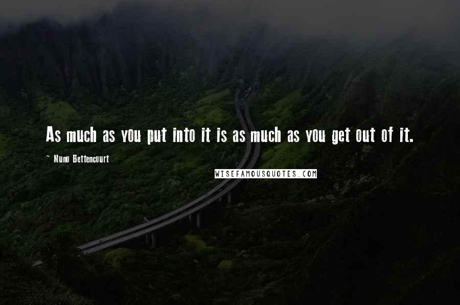 Nuno Bettencourt Quotes: As much as you put into it is as much as you get out of it.