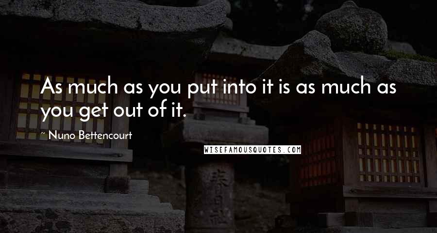 Nuno Bettencourt Quotes: As much as you put into it is as much as you get out of it.