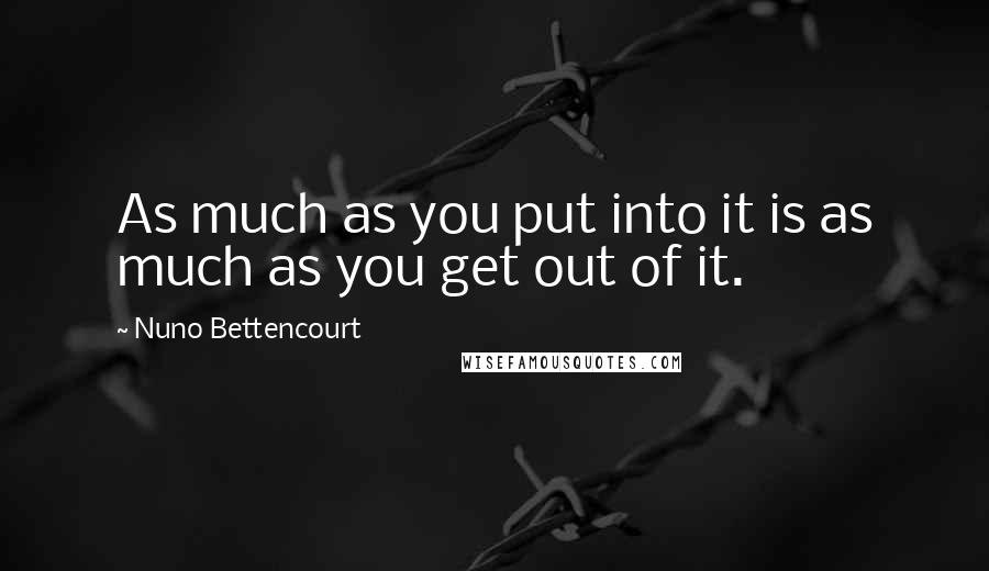 Nuno Bettencourt Quotes: As much as you put into it is as much as you get out of it.