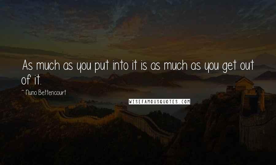 Nuno Bettencourt Quotes: As much as you put into it is as much as you get out of it.