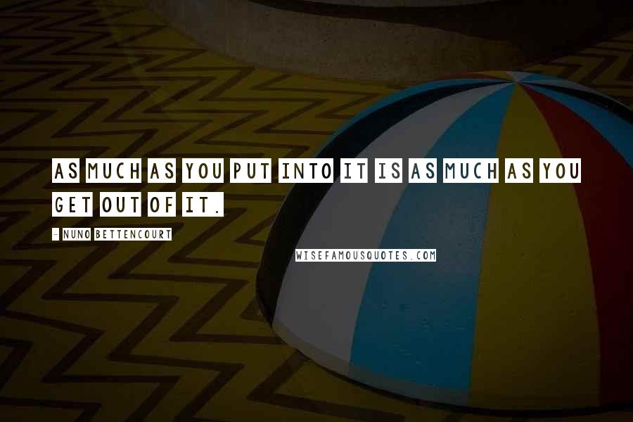 Nuno Bettencourt Quotes: As much as you put into it is as much as you get out of it.