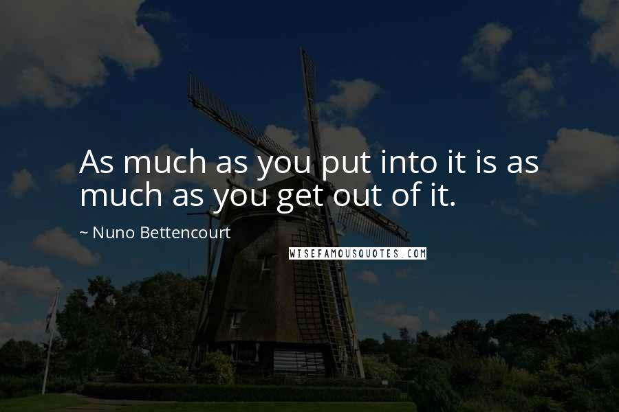 Nuno Bettencourt Quotes: As much as you put into it is as much as you get out of it.