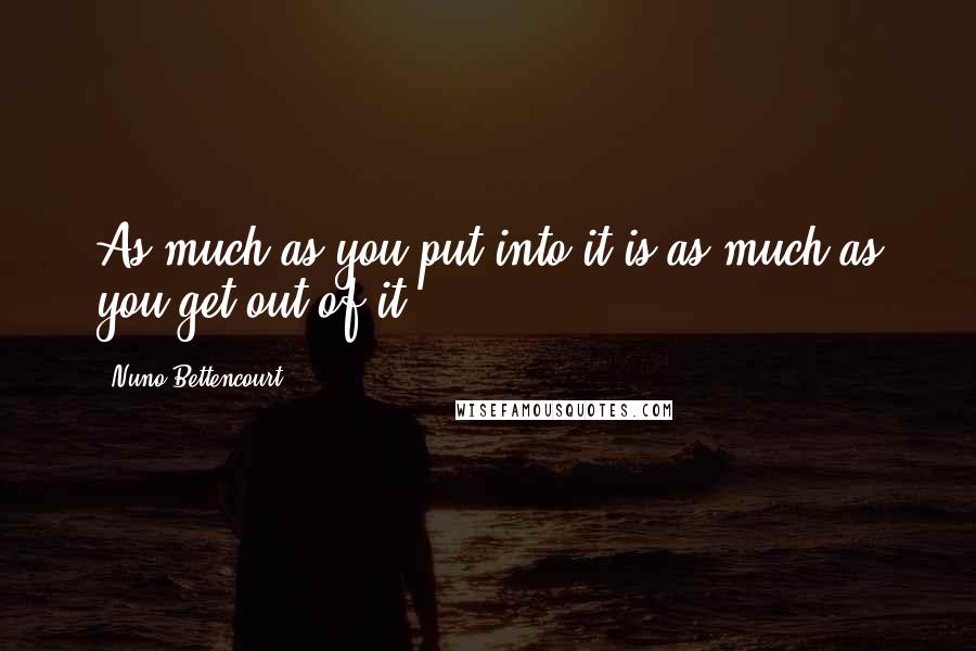 Nuno Bettencourt Quotes: As much as you put into it is as much as you get out of it.