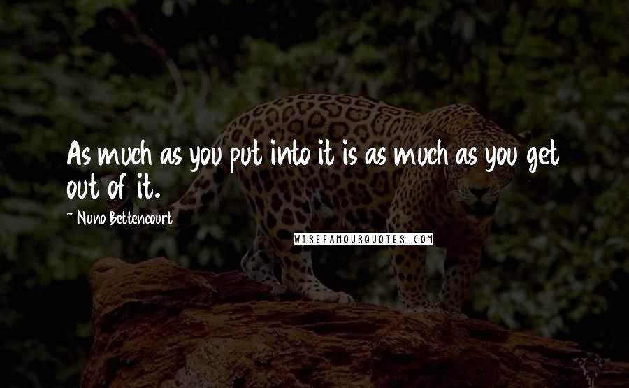 Nuno Bettencourt Quotes: As much as you put into it is as much as you get out of it.