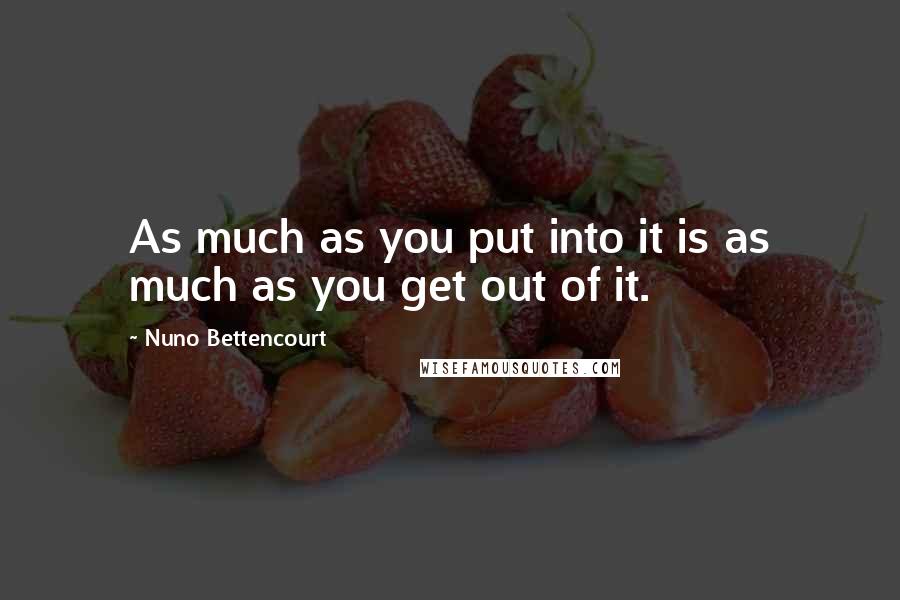 Nuno Bettencourt Quotes: As much as you put into it is as much as you get out of it.