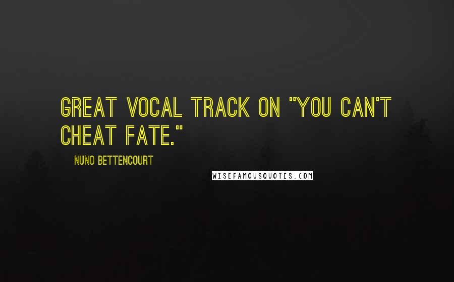 Nuno Bettencourt Quotes: Great vocal track on "You can't cheat fate."