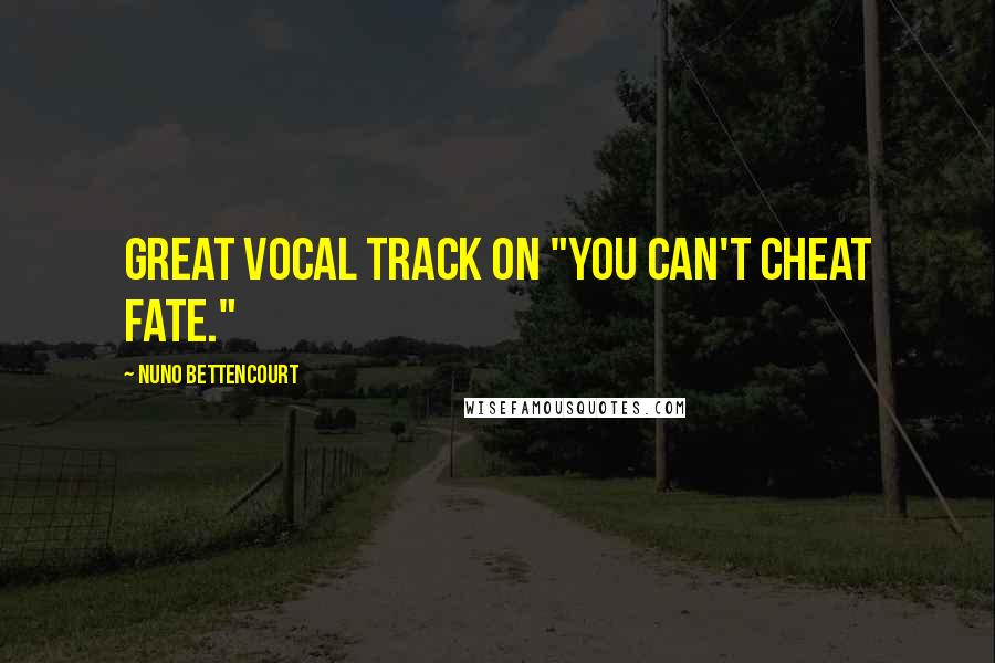Nuno Bettencourt Quotes: Great vocal track on "You can't cheat fate."