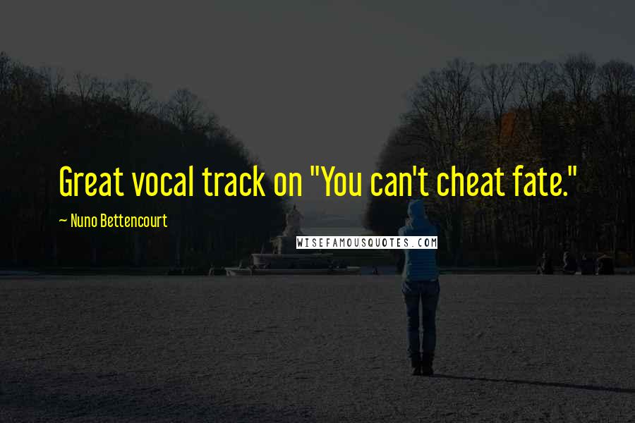 Nuno Bettencourt Quotes: Great vocal track on "You can't cheat fate."