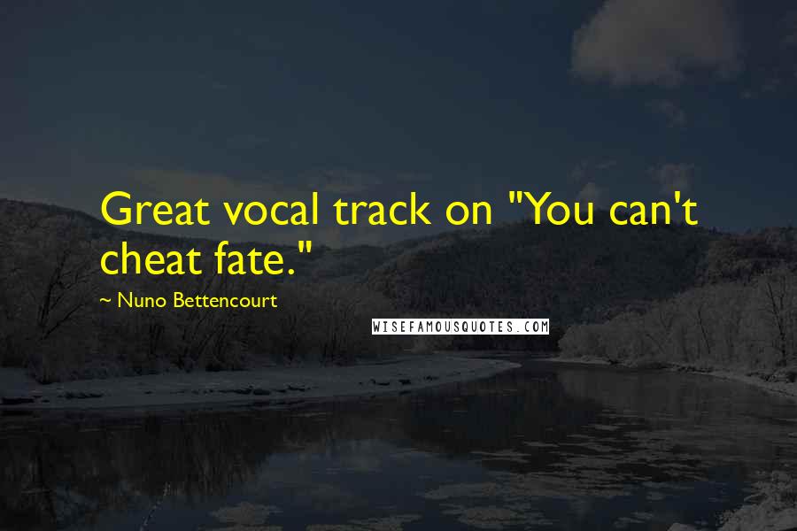 Nuno Bettencourt Quotes: Great vocal track on "You can't cheat fate."