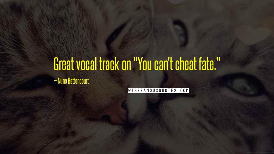 Nuno Bettencourt Quotes: Great vocal track on "You can't cheat fate."