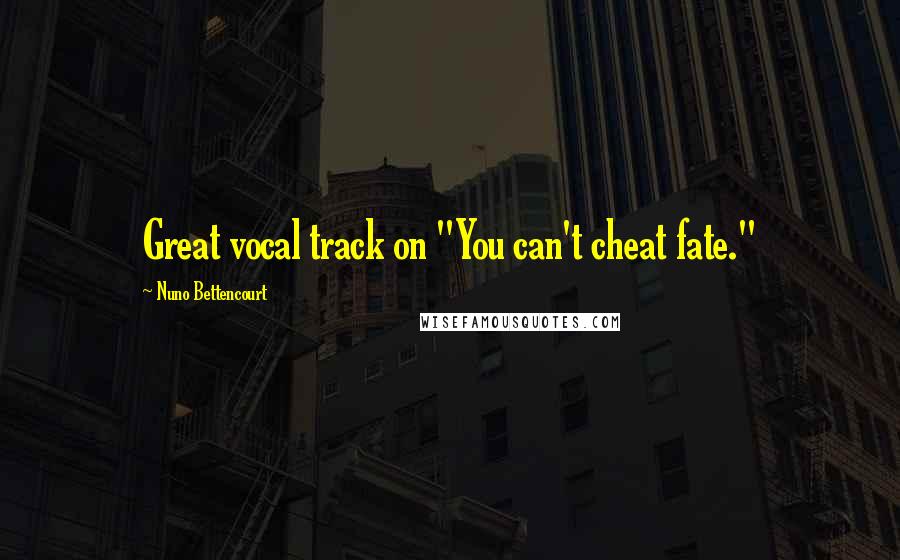 Nuno Bettencourt Quotes: Great vocal track on "You can't cheat fate."