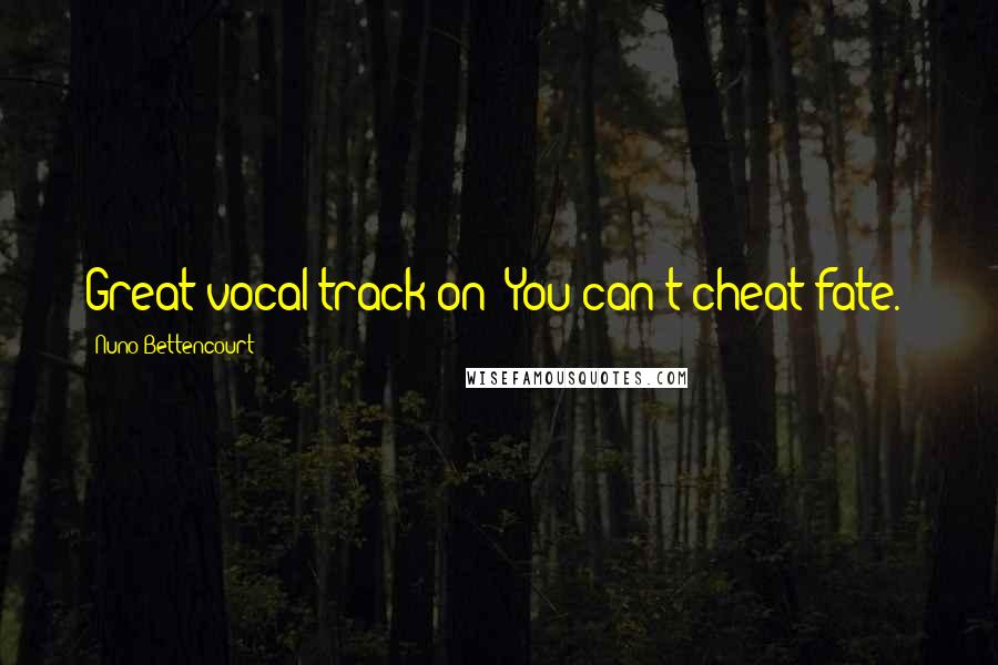 Nuno Bettencourt Quotes: Great vocal track on "You can't cheat fate."