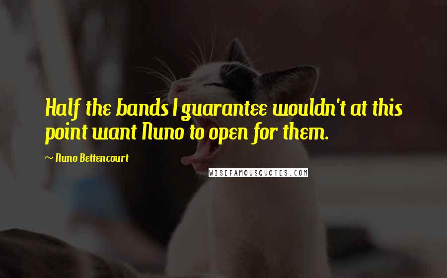 Nuno Bettencourt Quotes: Half the bands I guarantee wouldn't at this point want Nuno to open for them.