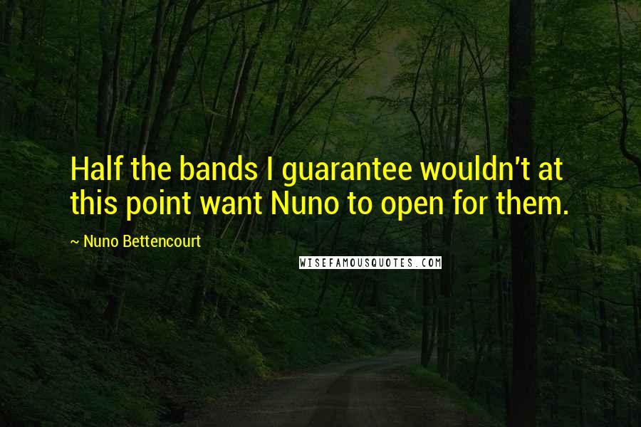 Nuno Bettencourt Quotes: Half the bands I guarantee wouldn't at this point want Nuno to open for them.