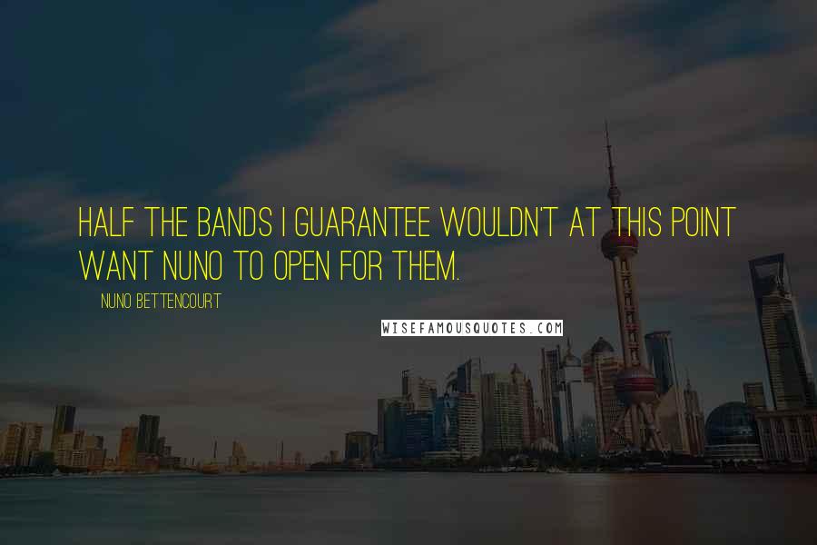 Nuno Bettencourt Quotes: Half the bands I guarantee wouldn't at this point want Nuno to open for them.