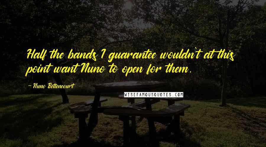 Nuno Bettencourt Quotes: Half the bands I guarantee wouldn't at this point want Nuno to open for them.