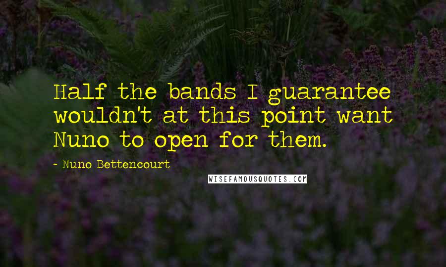 Nuno Bettencourt Quotes: Half the bands I guarantee wouldn't at this point want Nuno to open for them.