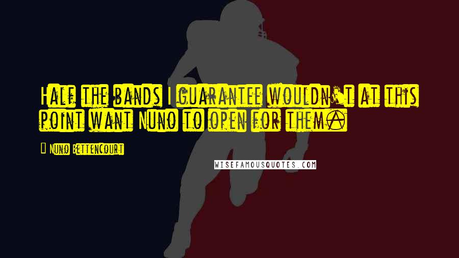 Nuno Bettencourt Quotes: Half the bands I guarantee wouldn't at this point want Nuno to open for them.