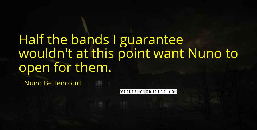 Nuno Bettencourt Quotes: Half the bands I guarantee wouldn't at this point want Nuno to open for them.