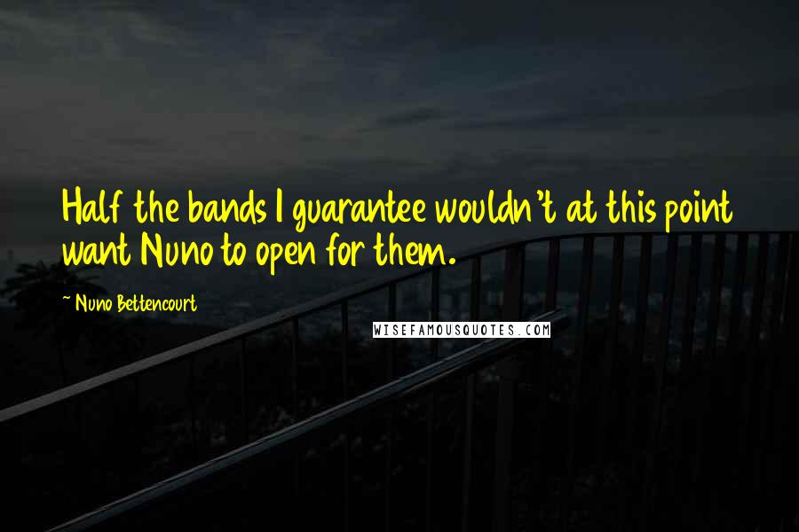 Nuno Bettencourt Quotes: Half the bands I guarantee wouldn't at this point want Nuno to open for them.