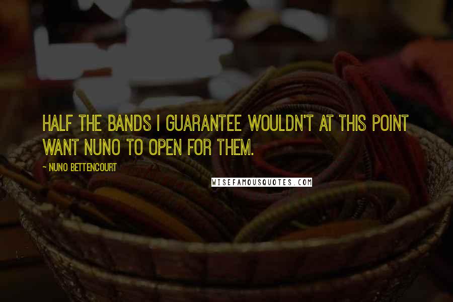 Nuno Bettencourt Quotes: Half the bands I guarantee wouldn't at this point want Nuno to open for them.