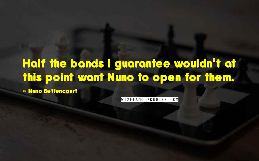 Nuno Bettencourt Quotes: Half the bands I guarantee wouldn't at this point want Nuno to open for them.