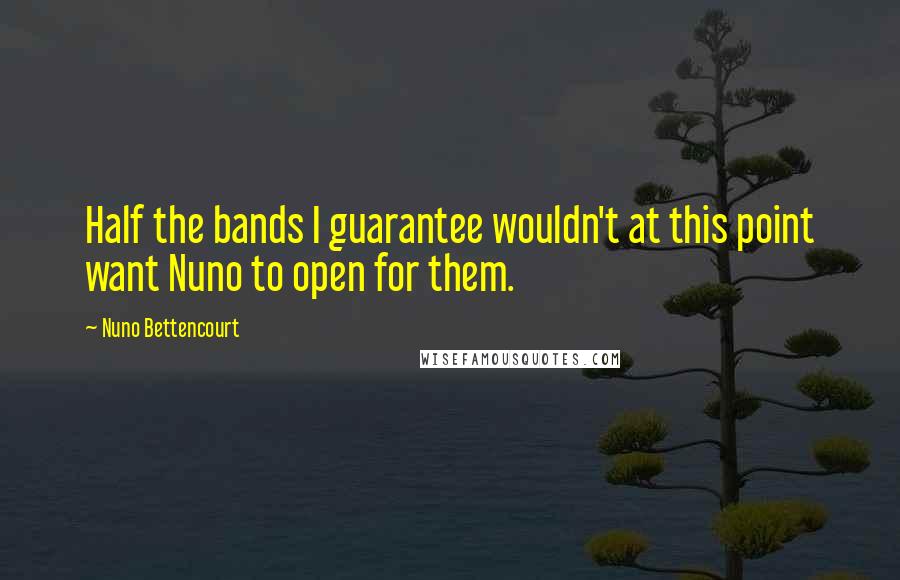 Nuno Bettencourt Quotes: Half the bands I guarantee wouldn't at this point want Nuno to open for them.