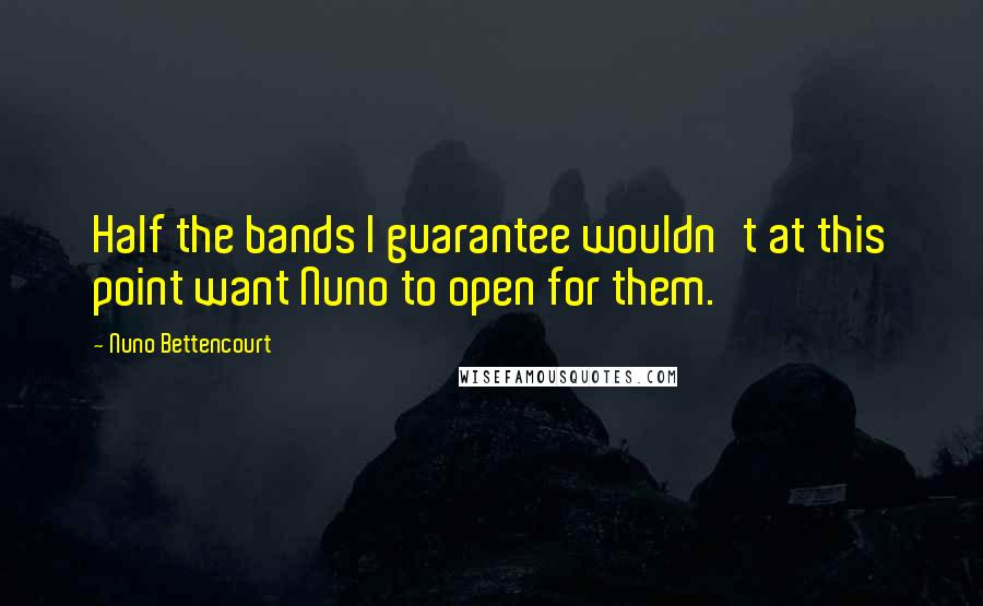 Nuno Bettencourt Quotes: Half the bands I guarantee wouldn't at this point want Nuno to open for them.