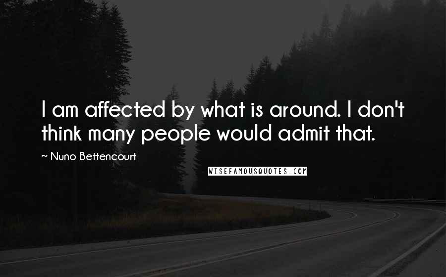 Nuno Bettencourt Quotes: I am affected by what is around. I don't think many people would admit that.