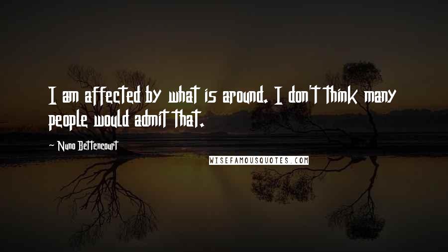 Nuno Bettencourt Quotes: I am affected by what is around. I don't think many people would admit that.