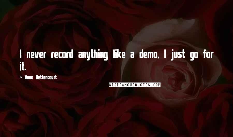 Nuno Bettencourt Quotes: I never record anything like a demo, I just go for it.